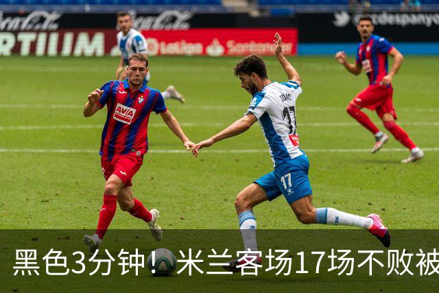 黑色3分钟！米兰客场17场不败被终结 落后榜首6分